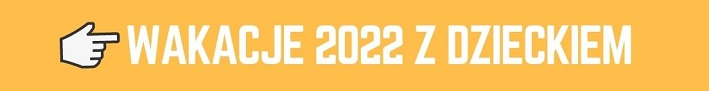 Wakacje 2022 z dzieckiem